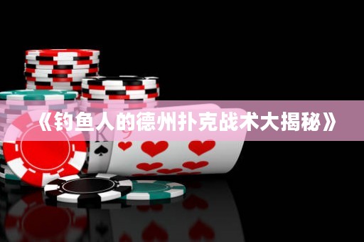 《釣魚人的德州撲克戰(zhàn)術(shù)大揭秘》