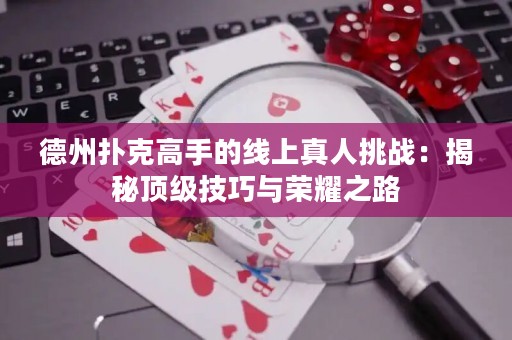 德州撲克高手的線上真人挑戰(zhàn)：揭秘頂級技巧與榮耀之路