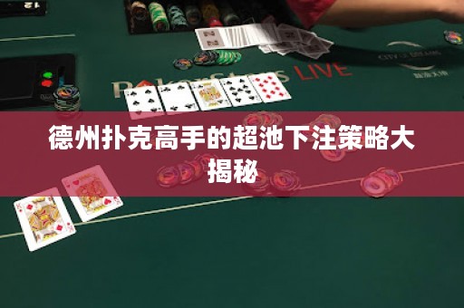 德州撲克高手的超池下注策略大揭秘