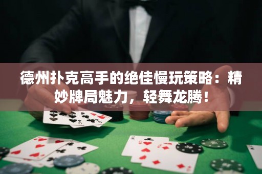 德州撲克高手的絕佳慢玩策略：精妙牌局魅力，輕舞龍騰！