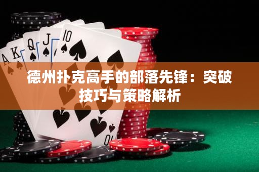 德州撲克高手的部落先鋒：突破技巧與策略解析
