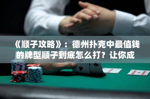 《順子攻略》：德州撲克中最值錢的牌型順子到底怎么打？讓你成為順子高手！