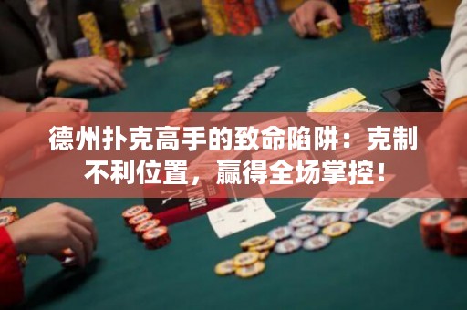 德州撲克高手的致命陷阱：克制不利位置，贏得全場掌控！