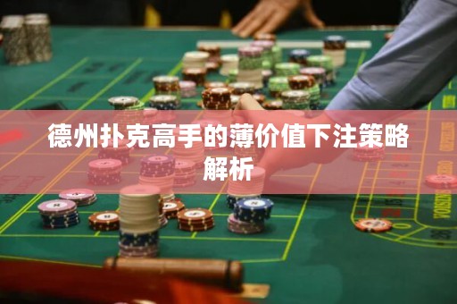 德州撲克高手的薄價(jià)值下注策略解析