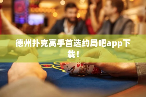 德州撲克高手首選約局吧app下載！