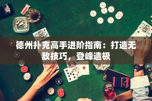 德州撲克高手進階指南：打造無敵技巧，登峰造極