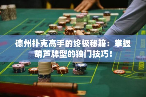 德州撲克高手的終極秘籍：掌握葫蘆牌型的獨門技巧！
