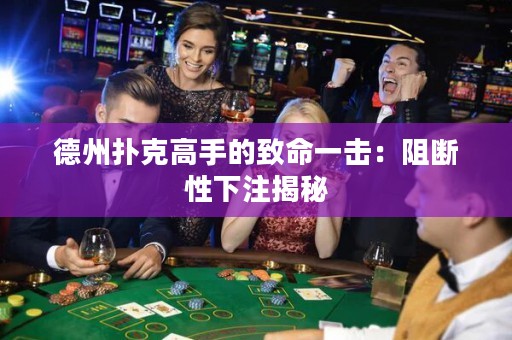 德州撲克高手的致命一擊：阻斷性下注揭秘