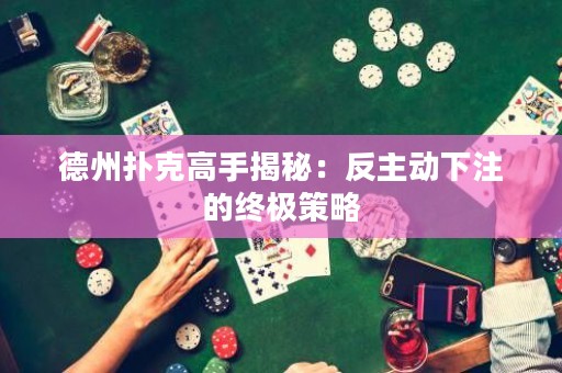 德州撲克高手揭秘：反主動下注的終極策略