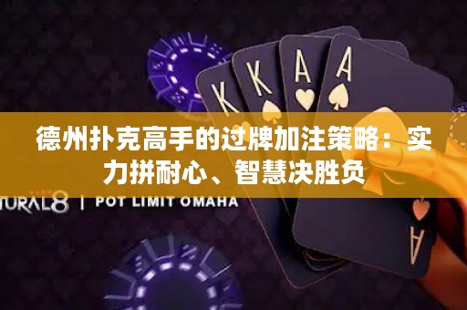 德州撲克高手的過牌加注策略：實(shí)力拼耐心、智慧決勝負(fù)