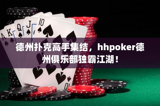 德州撲克高手集結(jié)，hhpoker德州俱樂部獨(dú)霸江湖！