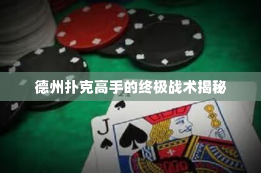 德州撲克高手的終極戰(zhàn)術(shù)揭秘