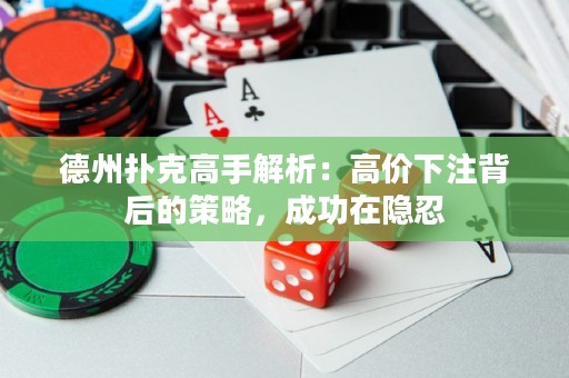 德州撲克高手解析：高價下注背后的策略，成功在隱忍
