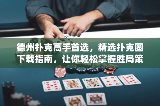 德州撲克高手首選，精選撲克圈下載指南，讓你輕松掌握勝局策略！