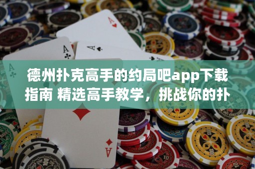 德州撲克高手的約局吧app下載指南 精選高手教學，挑戰(zhàn)你的撲克技巧！