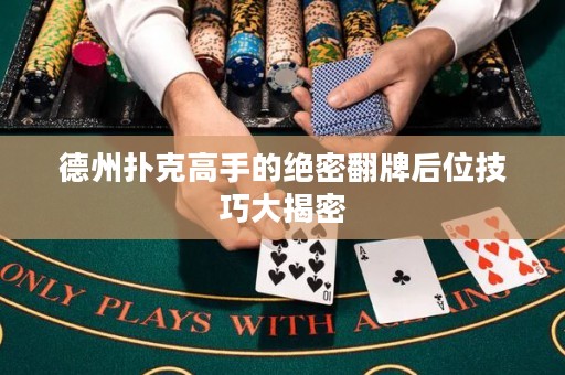 德州撲克高手的絕密翻牌后位技巧大揭密