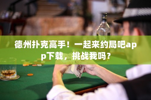 德州撲克高手！一起來約局吧app下載，挑戰(zhàn)我嗎？