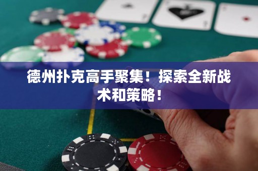 德州撲克高手聚集！探索全新戰(zhàn)術(shù)和策略！