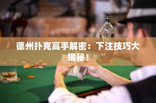 德州撲克高手解密：下注技巧大揭秘！