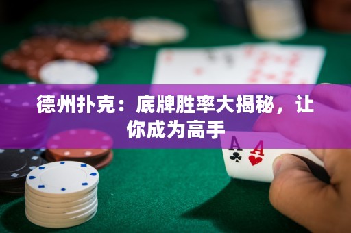 德州撲克：底牌勝率大揭秘，讓你成為高手