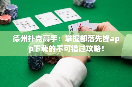 德州撲克高手：掌握部落先鋒app下載的不可錯過攻略！