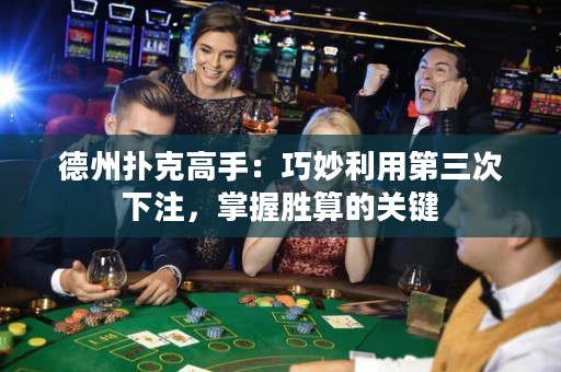 德州撲克高手：巧妙利用第三次下注，掌握勝算的關鍵