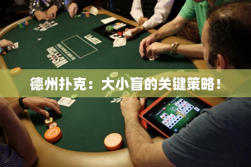 德州撲克：大小盲的關鍵策略！