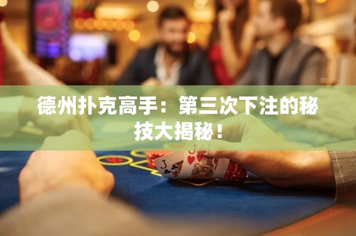 德州撲克高手：第三次下注的秘技大揭秘！