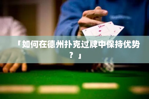 「如何在德州撲克過牌中保持優(yōu)勢(shì)？」