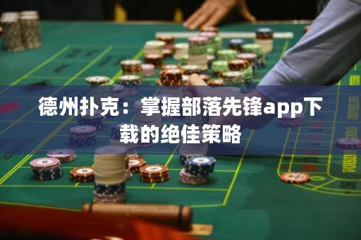 德州撲克：掌握部落先鋒app下載的絕佳策略