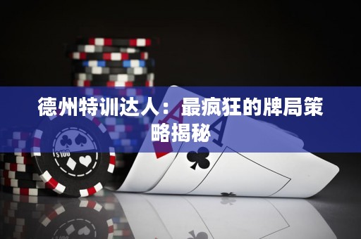 德州特訓(xùn)達人：最瘋狂的牌局策略揭秘