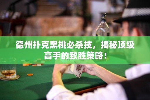 德州撲克黑桃必殺技，揭秘頂級高手的致勝策略！