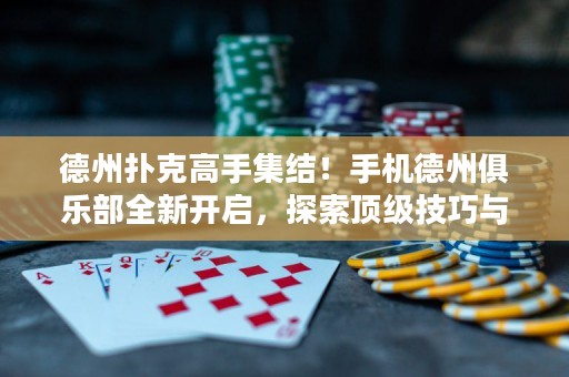 德州撲克高手集結！手機德州俱樂部全新開啟，探索頂級技巧與決勝之道！