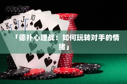 「德?lián)湫睦響?zhàn)：如何玩轉(zhuǎn)對(duì)手的情緒」