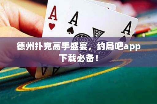 德州撲克高手盛宴，約局吧app下載必備！
