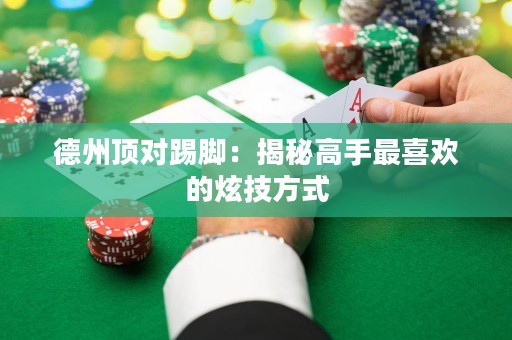 德州頂對(duì)踢腳：揭秘高手最喜歡的炫技方式