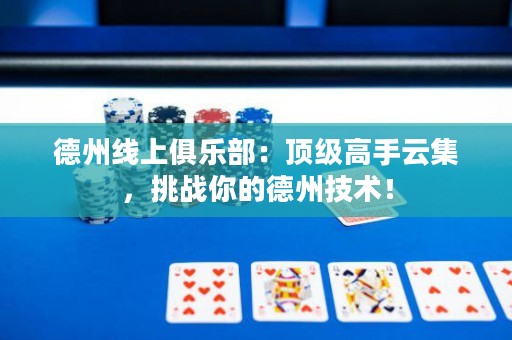 德州線上俱樂部：頂級高手云集，挑戰(zhàn)你的德州技術(shù)！