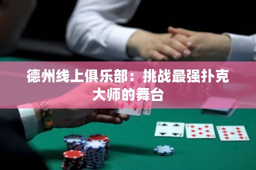 德州線上俱樂部：挑戰(zhàn)最強(qiáng)撲克大師的舞臺
