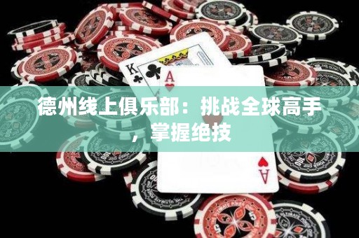 德州線上俱樂部：挑戰(zhàn)全球高手，掌握絕技