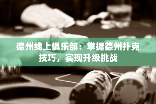 德州線上俱樂部：掌握德州撲克技巧，實現(xiàn)升級挑戰(zhàn)