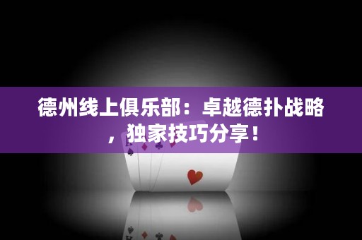 德州線上俱樂部：卓越德?lián)鋺?zhàn)略，獨(dú)家技巧分享！