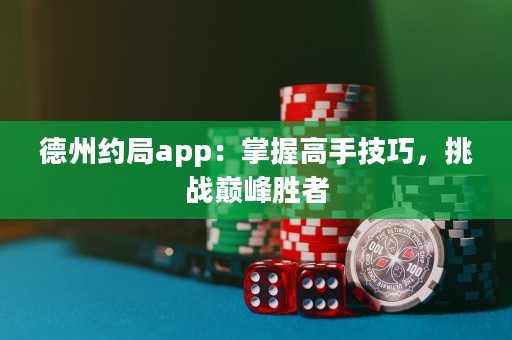 德州約局app：掌握高手技巧，挑戰(zhàn)巔峰勝者