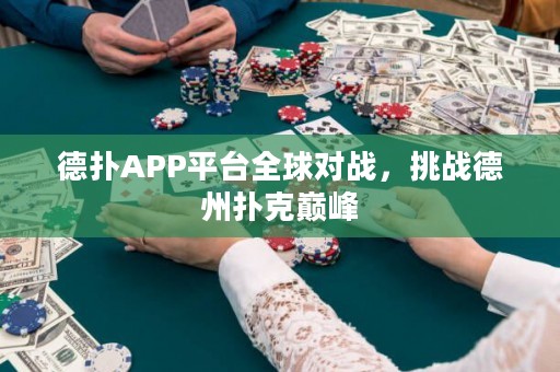 德?lián)銩PP平臺全球?qū)?zhàn)，挑戰(zhàn)德州撲克巔峰