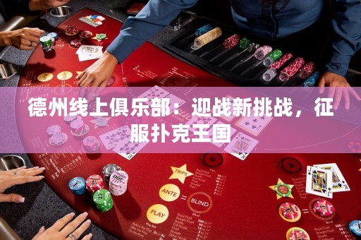 德州線上俱樂部：迎戰(zhàn)新挑戰(zhàn)，征服撲克王國