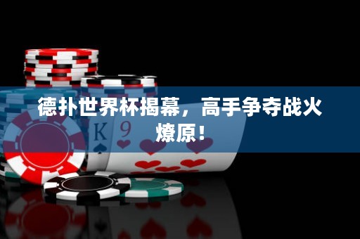 德?lián)涫澜绫夷唬呤譅帄Z戰(zhàn)火燎原！