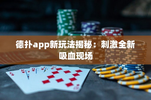 德?lián)鋋pp新玩法揭秘：刺激全新吸血現(xiàn)場