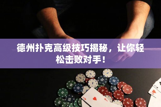 德州撲克高級技巧揭秘，讓你輕松擊敗對手！