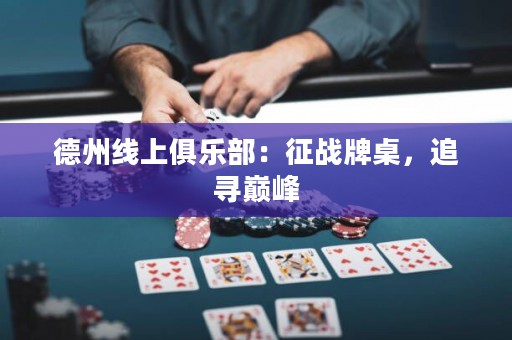 德州線上俱樂部：征戰(zhàn)牌桌，追尋巔峰