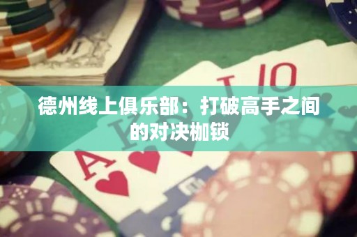 德州線上俱樂部：打破高手之間的對決枷鎖