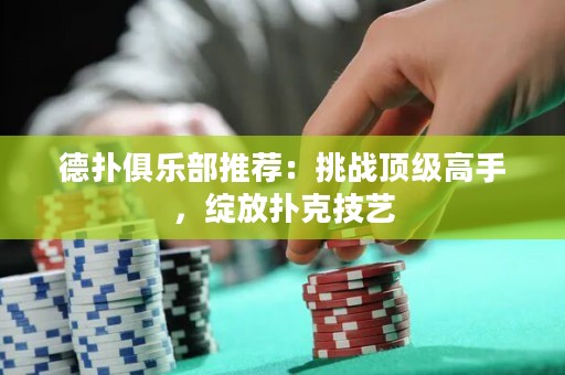 德?lián)渚銟凡客扑]：挑戰(zhàn)頂級高手，綻放撲克技藝